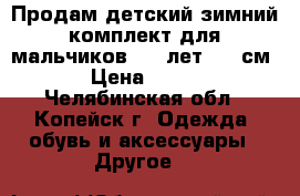 Продам детский зимний комплект для мальчиков 4-5 лет (98 см)  › Цена ­ 1 000 - Челябинская обл., Копейск г. Одежда, обувь и аксессуары » Другое   